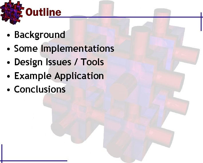 Outline • Background • Some Implementations • Design Issues / Tools • Example Application