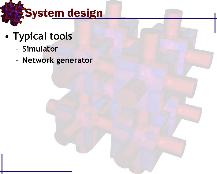System design • Typical tools – Simulator – Network generator 