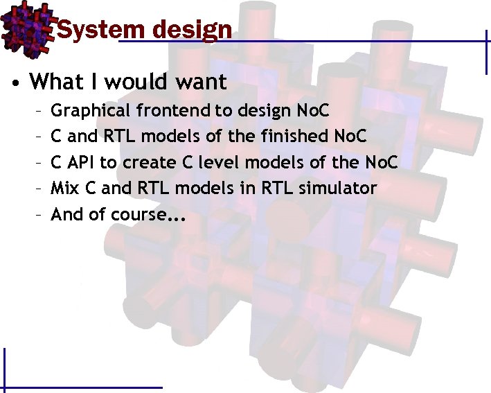 System design • What I would want – – – Graphical frontend to design