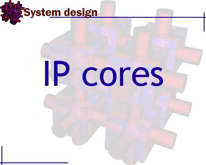 System design IP cores 