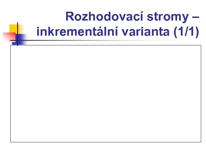 Rozhodovací stromy – inkrementální varianta (1/1) 