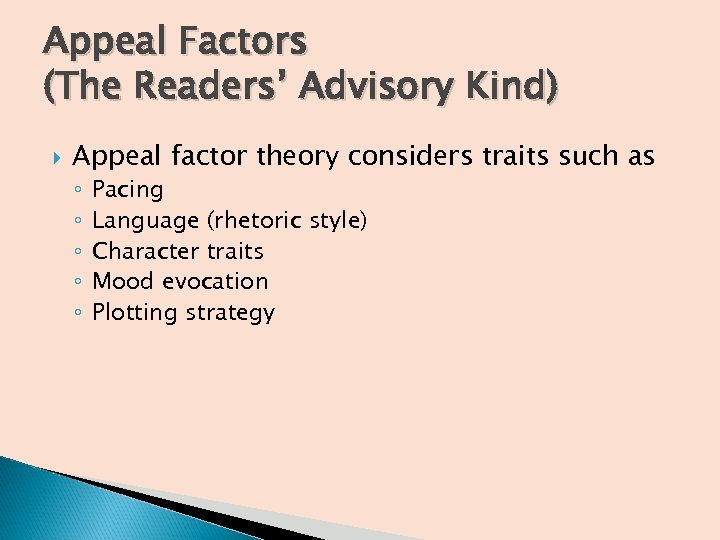 Appeal Factors (The Readers’ Advisory Kind) Appeal factor theory considers traits such as ◦