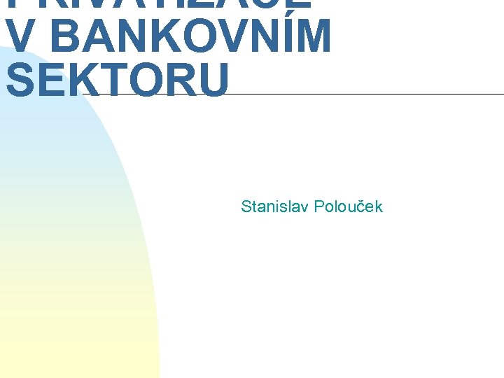 PRIVATIZACE V BANKOVNÍM SEKTORU Stanislav Polouček 