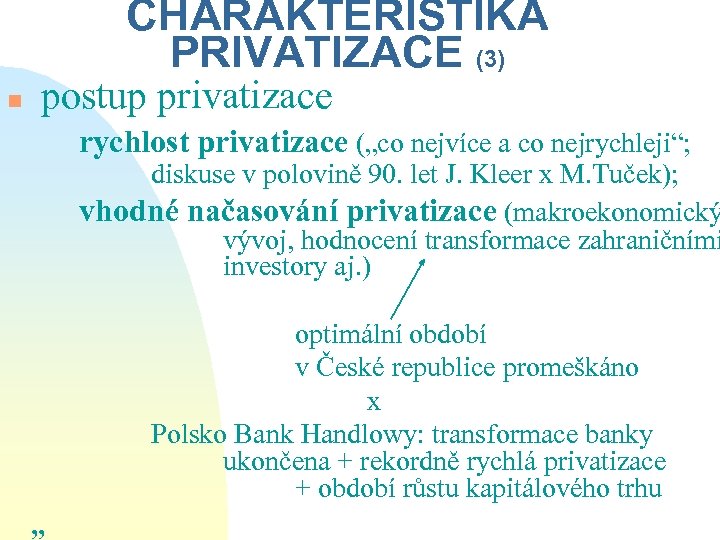 CHARAKTERISTIKA PRIVATIZACE (3) n postup privatizace rychlost privatizace („co nejvíce a co nejrychleji“; diskuse