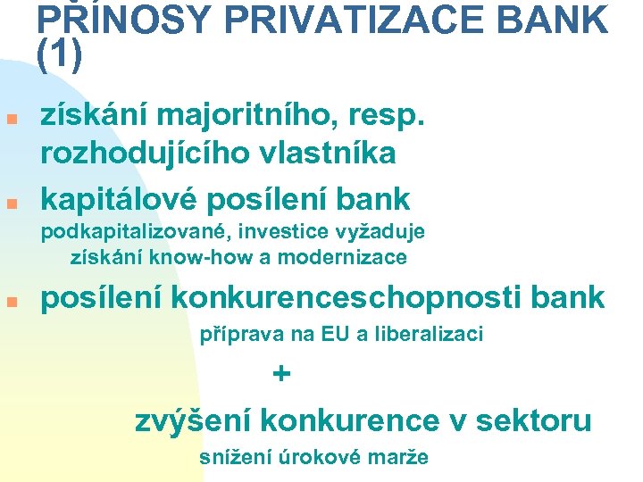 PŘÍNOSY PRIVATIZACE BANK (1) n n získání majoritního, resp. rozhodujícího vlastníka kapitálové posílení bank