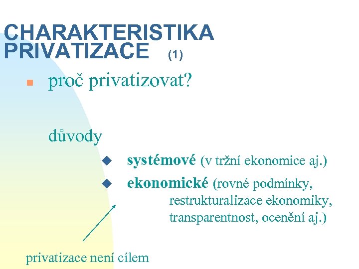 CHARAKTERISTIKA PRIVATIZACE (1) n proč privatizovat? důvody u u systémové (v tržní ekonomice aj.