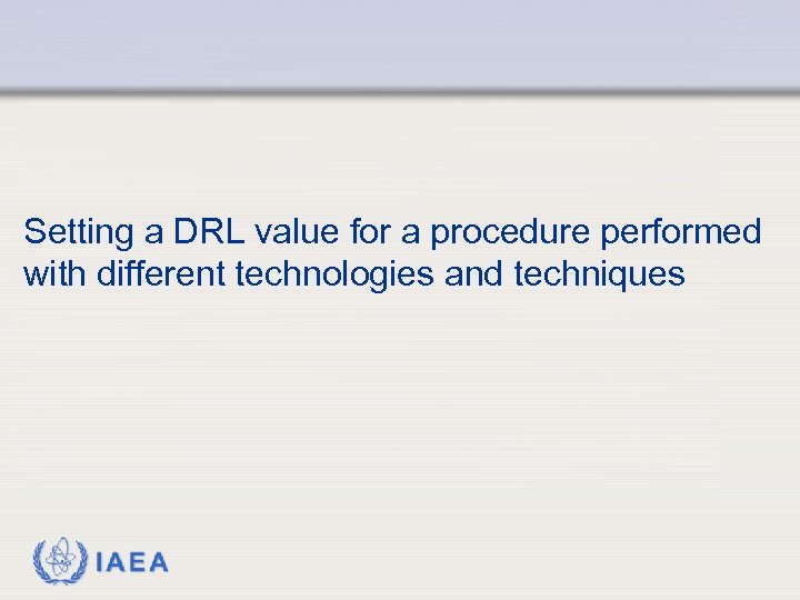 Setting a DRL value for a procedure performed with different technologies and techniques IAEA