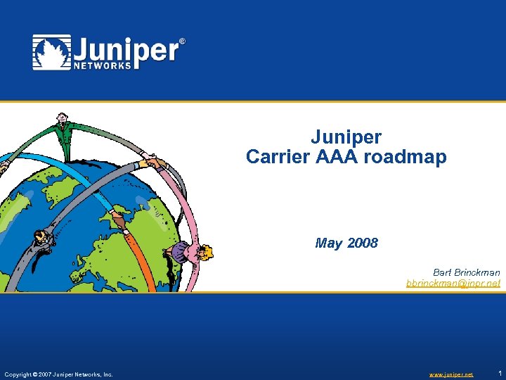 Juniper Carrier AAA roadmap May 2008 Bart Brinckman bbrinckman@jnpr. net Copyright © 2007 Juniper