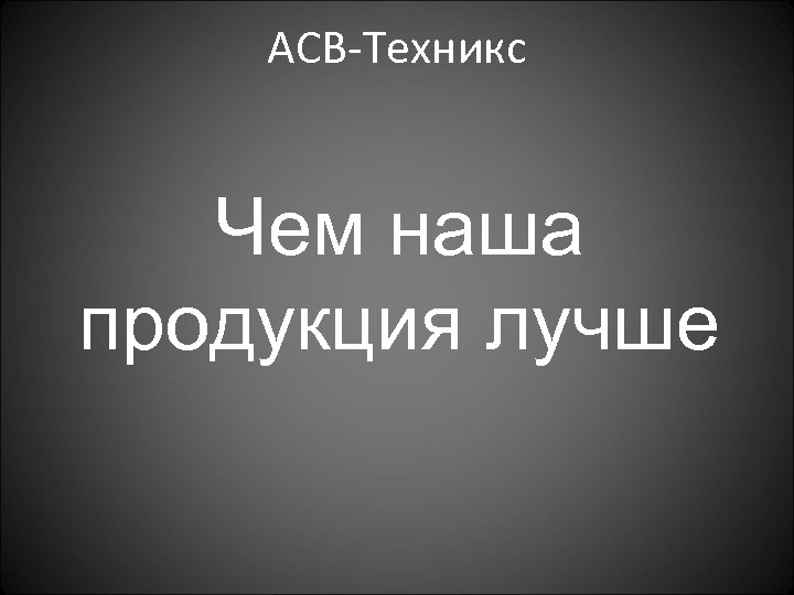 АСВ-Техникс Чем наша продукция лучше 