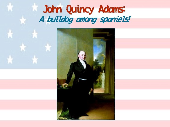 John Quincy Adams: A bulldog among spaniels! 