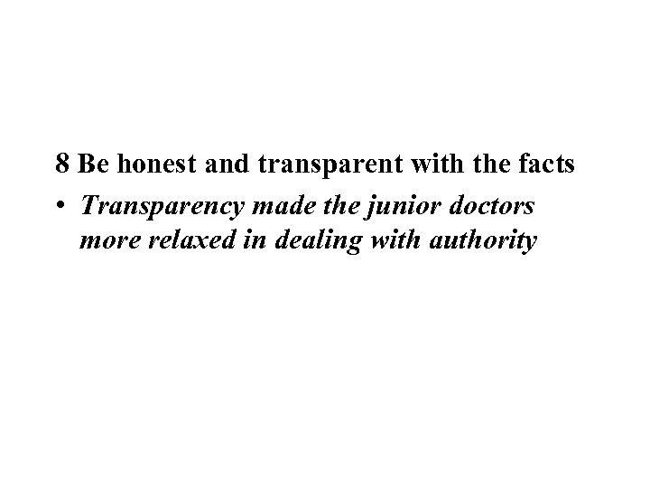 8 Be honest and transparent with the facts • Transparency made the junior doctors