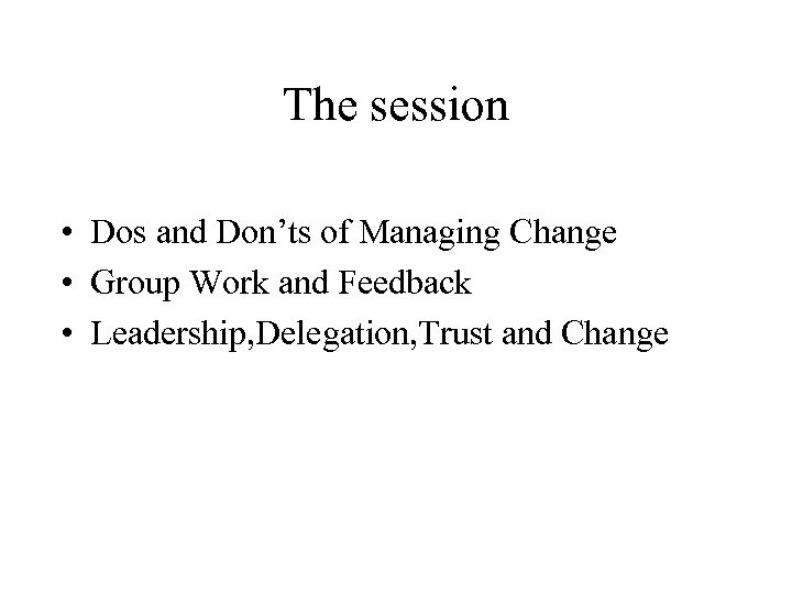 The session • Dos and Don’ts of Managing Change • Group Work and Feedback