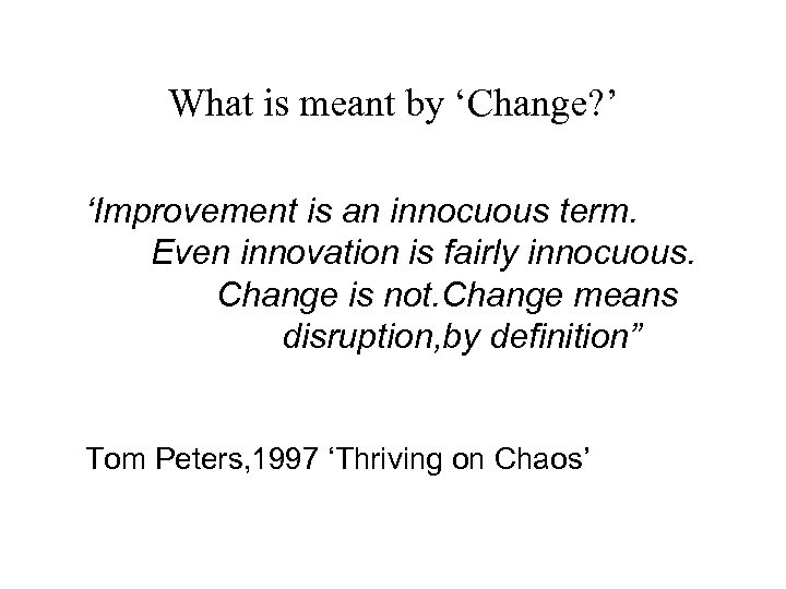 What is meant by ‘Change? ’ ‘Improvement is an innocuous term. Even innovation is