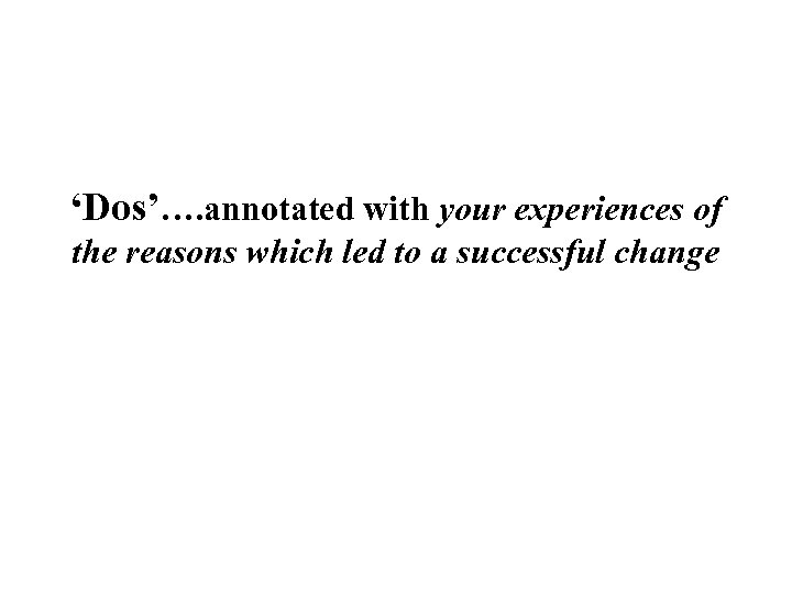 ‘Dos’…. annotated with your experiences of the reasons which led to a successful change