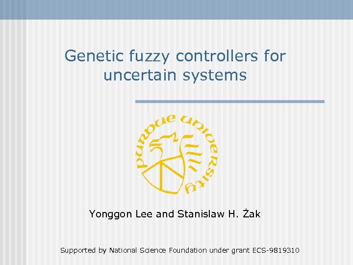 Genetic fuzzy controllers for uncertain systems Yonggon Lee and Stanislaw H. Żak Supported by
