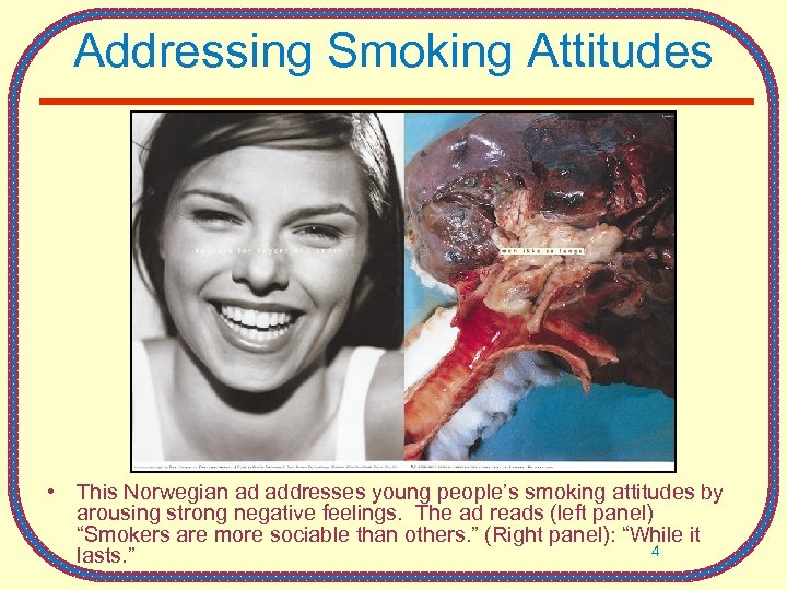 Addressing Smoking Attitudes • This Norwegian ad addresses young people’s smoking attitudes by arousing