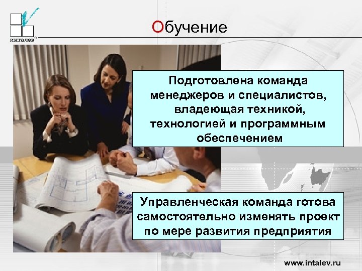 Обучение Подготовлена команда менеджеров и специалистов, владеющая техникой, технологией и программным обеспечением Управленческая команда