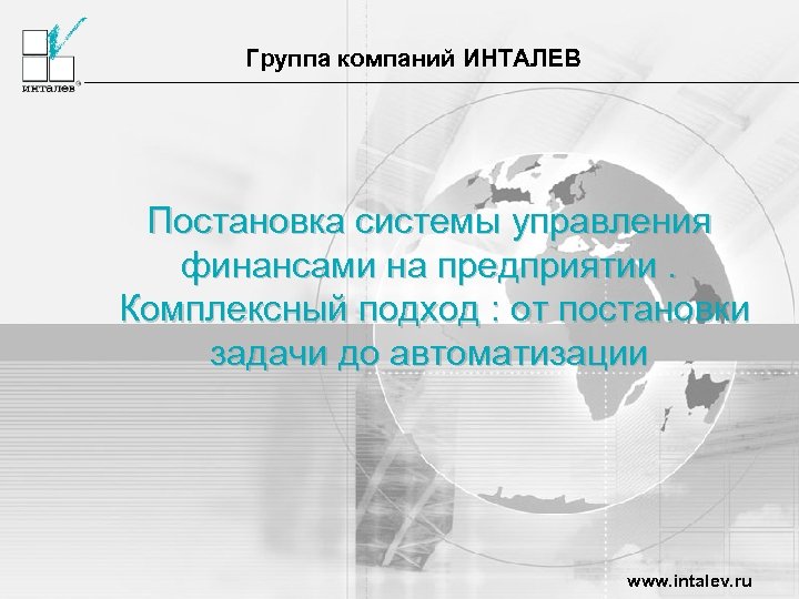 Группа компаний ИНТАЛЕВ Постановка системы управления финансами на предприятии. Комплексный подход : от постановки