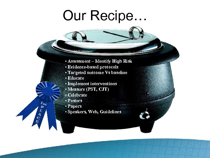 Our Recipe… • Assessment – Identify High Risk • Evidence-based protocols • Targeted outcome