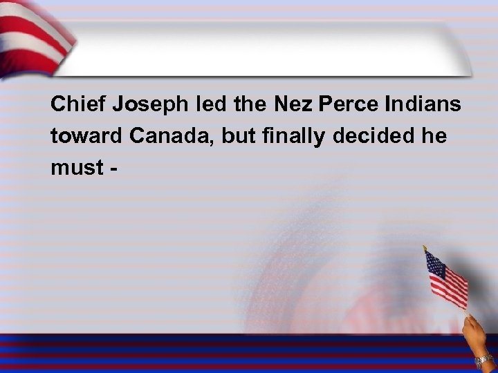 Chief Joseph led the Nez Perce Indians toward Canada, but finally decided he must