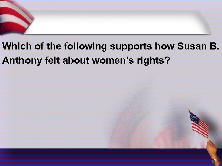 Which of the following supports how Susan B. Anthony felt about women’s rights? 