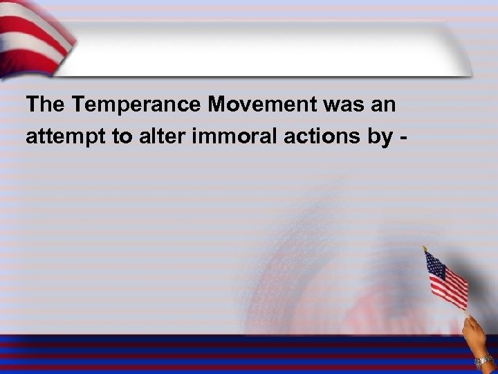 The Temperance Movement was an attempt to alter immoral actions by - 