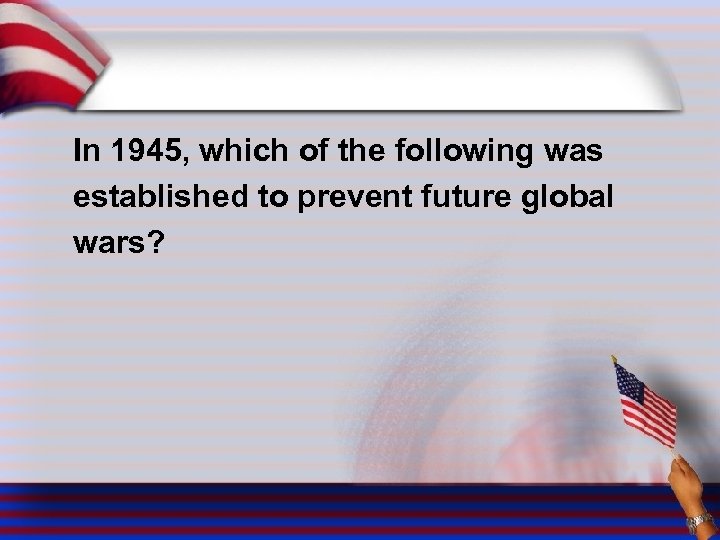 In 1945, which of the following was established to prevent future global wars? 