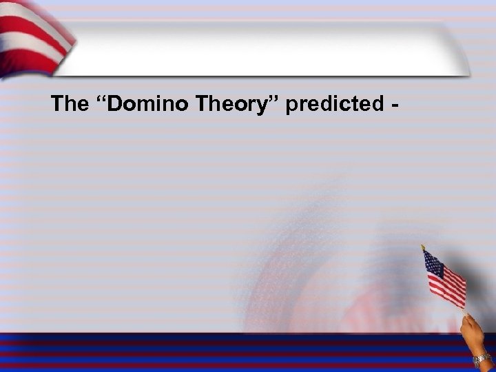 The “Domino Theory” predicted - 