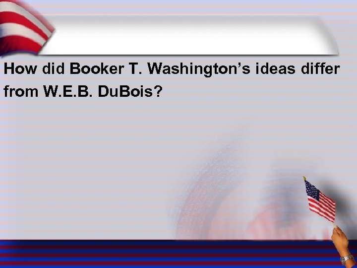 How did Booker T. Washington’s ideas differ from W. E. B. Du. Bois? 