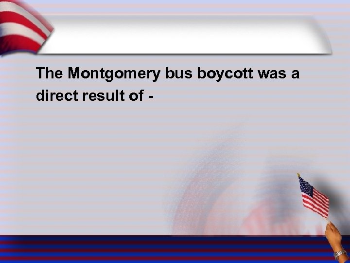 The Montgomery bus boycott was a direct result of - 