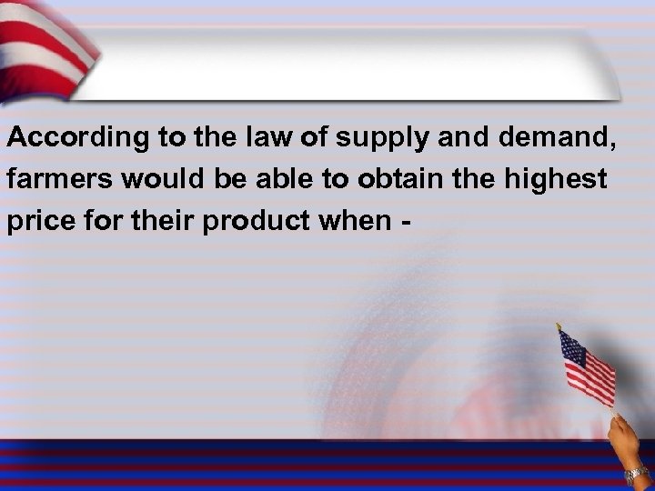According to the law of supply and demand, farmers would be able to obtain