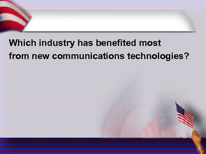 Which industry has benefited most from new communications technologies? 