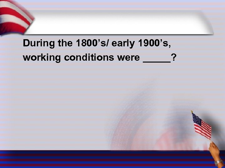 During the 1800’s/ early 1900’s, working conditions were _____? 