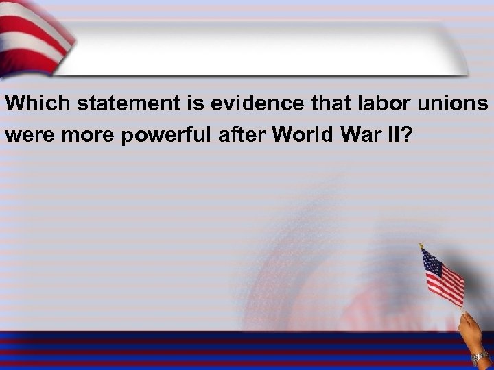 Which statement is evidence that labor unions were more powerful after World War II?