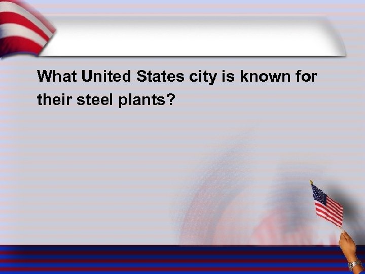 What United States city is known for their steel plants? 
