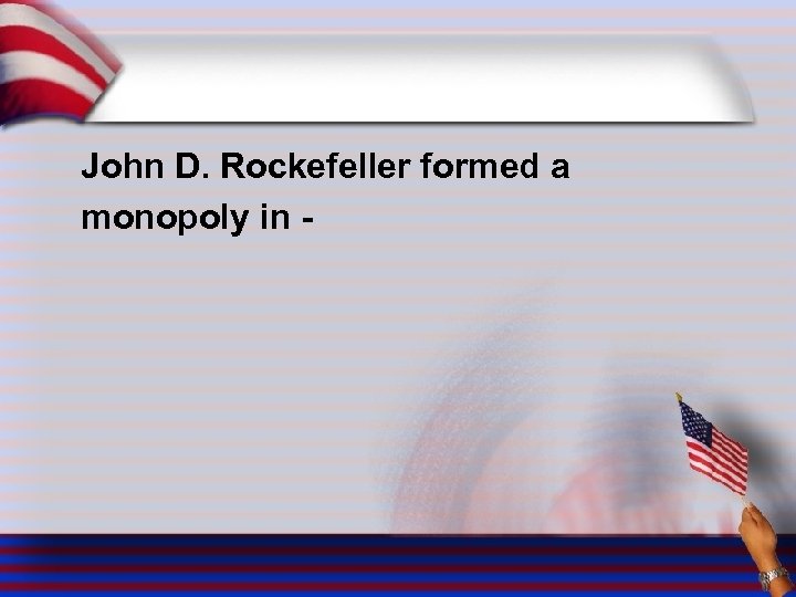 John D. Rockefeller formed a monopoly in - 