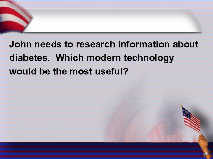 John needs to research information about diabetes. Which modern technology would be the most