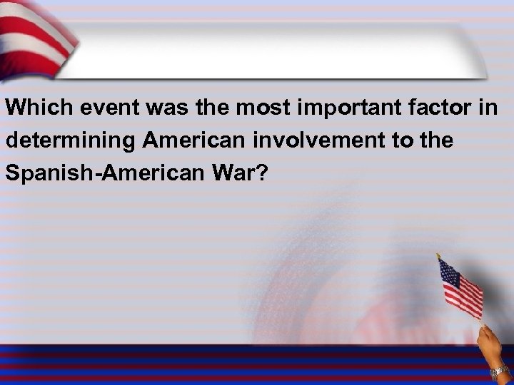 Which event was the most important factor in determining American involvement to the Spanish-American