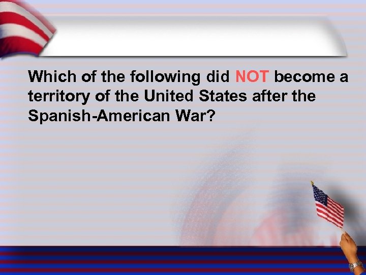 Which of the following did NOT become a territory of the United States after