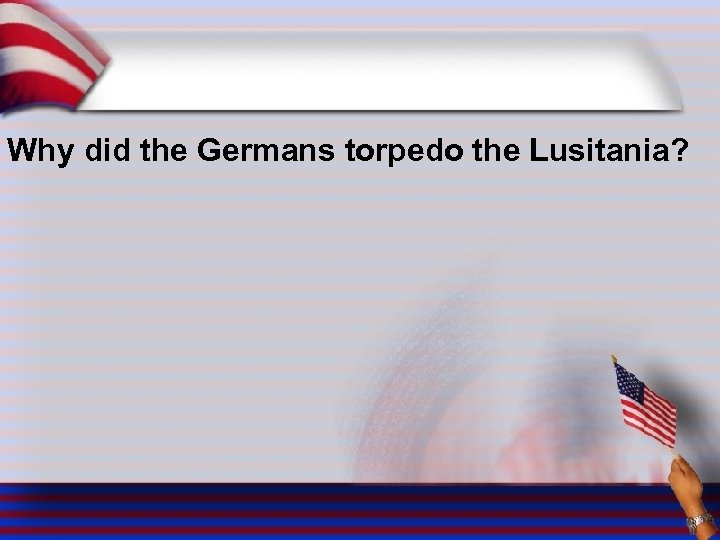 Why did the Germans torpedo the Lusitania? 