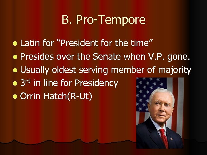 B. Pro-Tempore l Latin for “President for the time” l Presides over the Senate