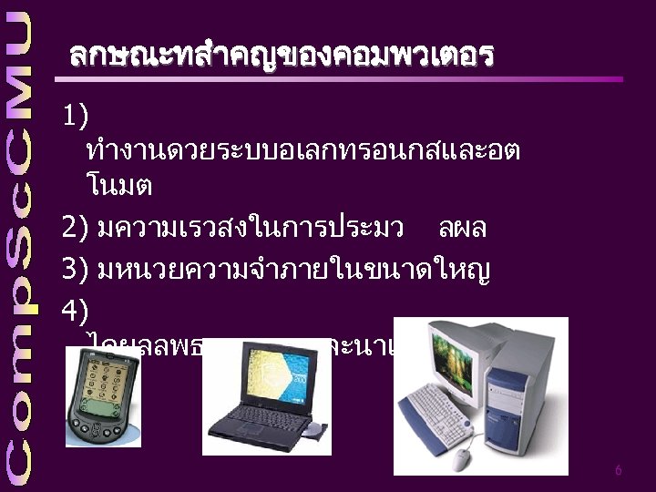 ลกษณะทสำคญของคอมพวเตอร 1) ทำงานดวยระบบอเลกทรอนกสและอต โนมต 2) มความเรวสงในการประมว ลผล 3) มหนวยความจำภายในขนาดใหญ 4) ไดผลลพธทถกตองและนาเชอถ อ 6 