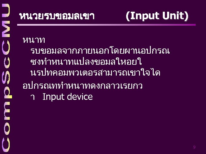 หนวยรบขอมลเขา (Input Unit) หนาท รบขอมลจากภายนอกโดยผานอปกรณ ซงทำหนาทแปลงขอมลใหอยใ นรปทคอมพวเตอรสามารถเขาใจได อปกรณททำหนาทดงกลาวเรยกว า Input device 9 