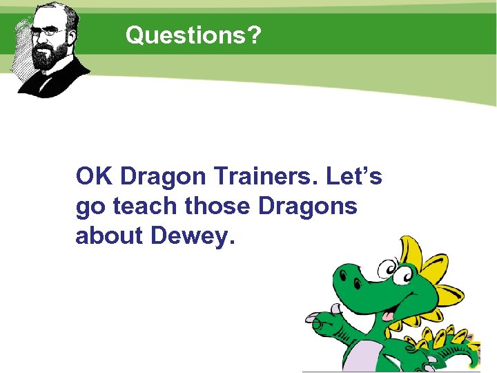 Questions? OK Dragon Trainers. Let’s go teach those Dragons about Dewey. 