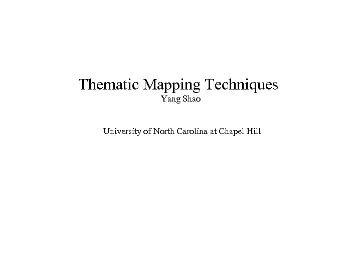 Thematic Mapping Techniques Yang Shao University of North Carolina at Chapel Hill 