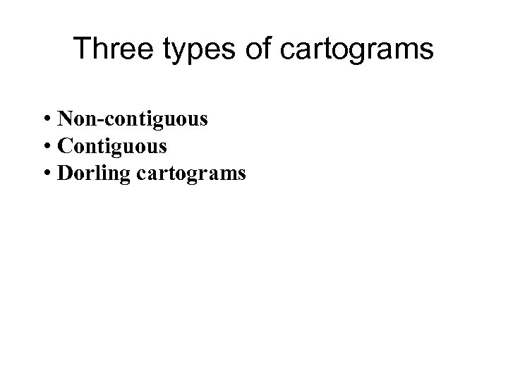 Three types of cartograms • Non-contiguous • Contiguous • Dorling cartograms 