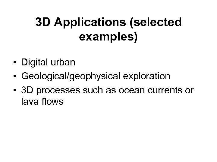 3 D Applications (selected examples) • Digital urban • Geological/geophysical exploration • 3 D