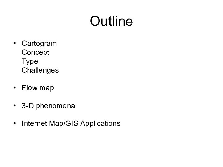 Outline • Cartogram Concept Type Challenges • Flow map • 3 -D phenomena •