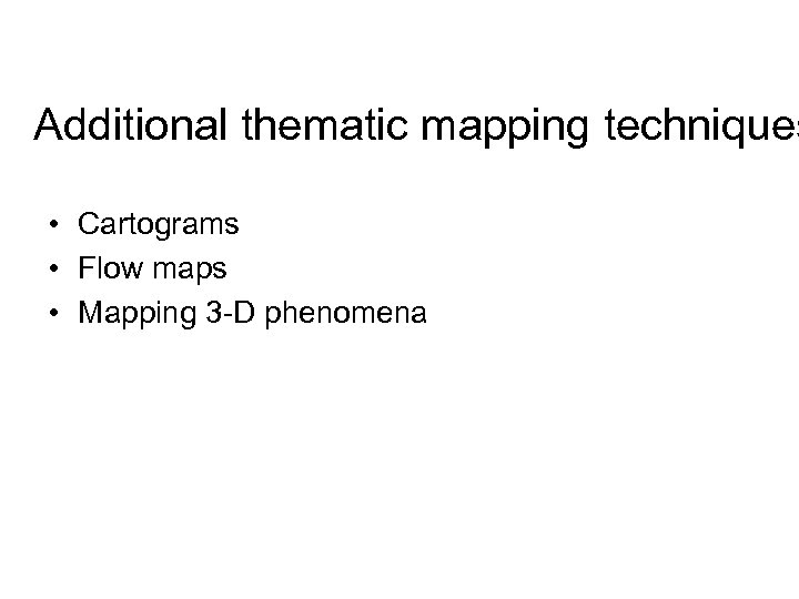 Additional thematic mapping techniques • Cartograms • Flow maps • Mapping 3 -D phenomena