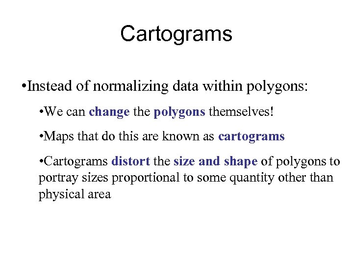 Cartograms • Instead of normalizing data within polygons: • We can change the polygons